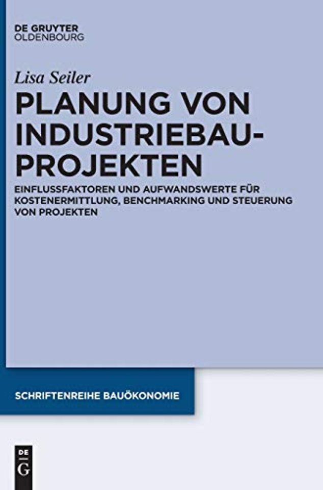 Planung von Industriebauprojekten – Einflussfaktoren und Aufwandswerte für Kostenermittlung, Benchmarking und Steuerung von P