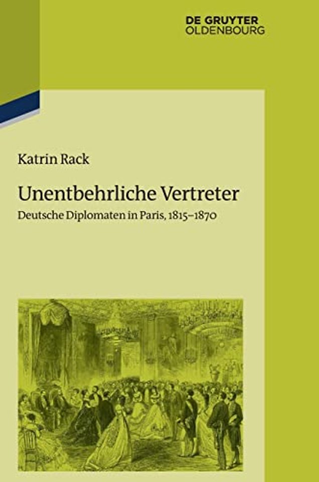 Unentbehrliche Vertreter – Deutsche Diplomaten in Paris, 1815–1870