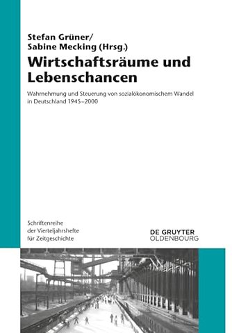 Wirtschaftsräume und Lebenschancen – Wahrnehmung und Steuerung von sozialökonomischem Wandel in Deutschland 1945–2000