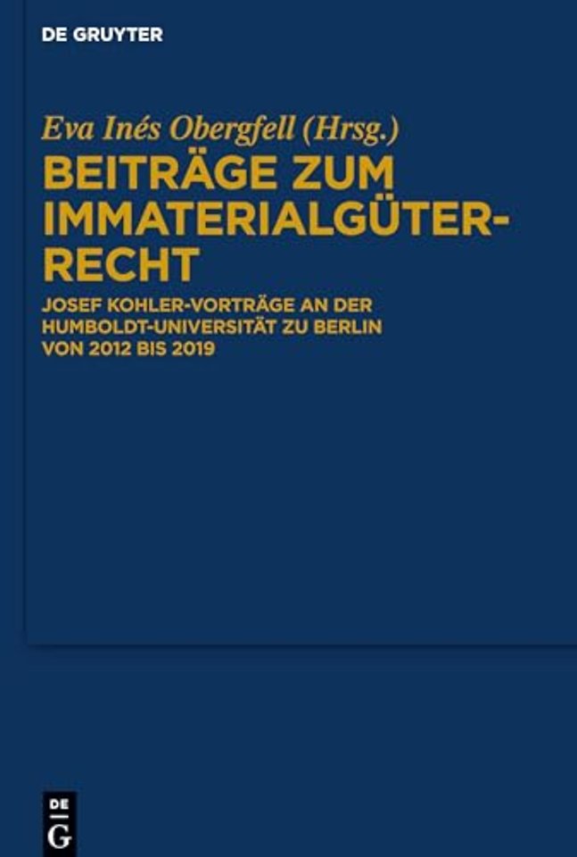 Beiträge zum Immaterialgüterrecht – Josef Kohler–Vorträge an der Humboldt–Universität zu Berlin von 2012 bis 2019