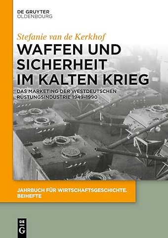 Waffen und Sicherheit im Kalten Krieg – Das Marketing der westdeutschen Rüstungsindustrie 1949–1990