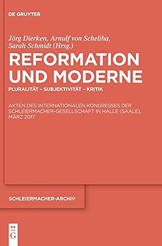 Reformation und Moderne – Pluralität – Subjektivität – Kritik. Akten des Internationalen Kongresses der Schleiermacher–Gesellschaft in Hall