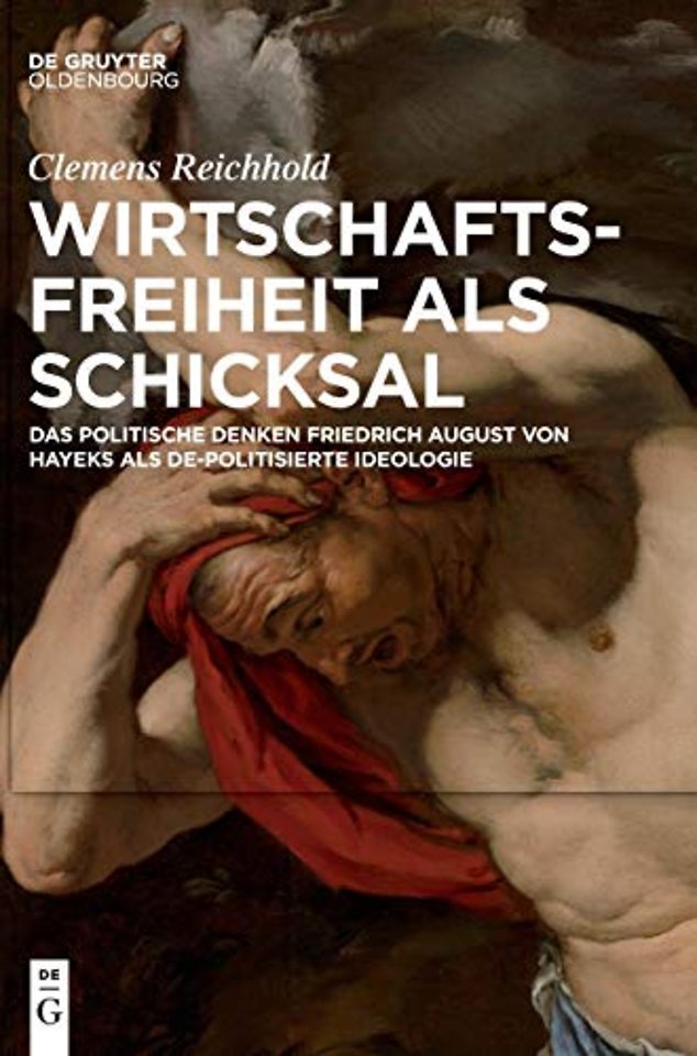 Wirtschaftsfreiheit als Schicksal – Das politische Denken Friedrich August von Hayeks als de–politisierte Ideologie