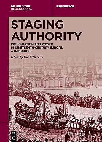 Staging Authority – Presentation and Power in Nineteenth–Century Europe. A Handbook