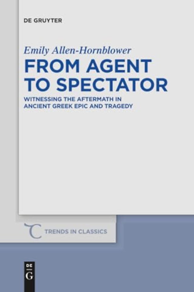 From Agent to Spectator – Witnessing the Aftermath in Ancient Greek Epic and Tragedy
