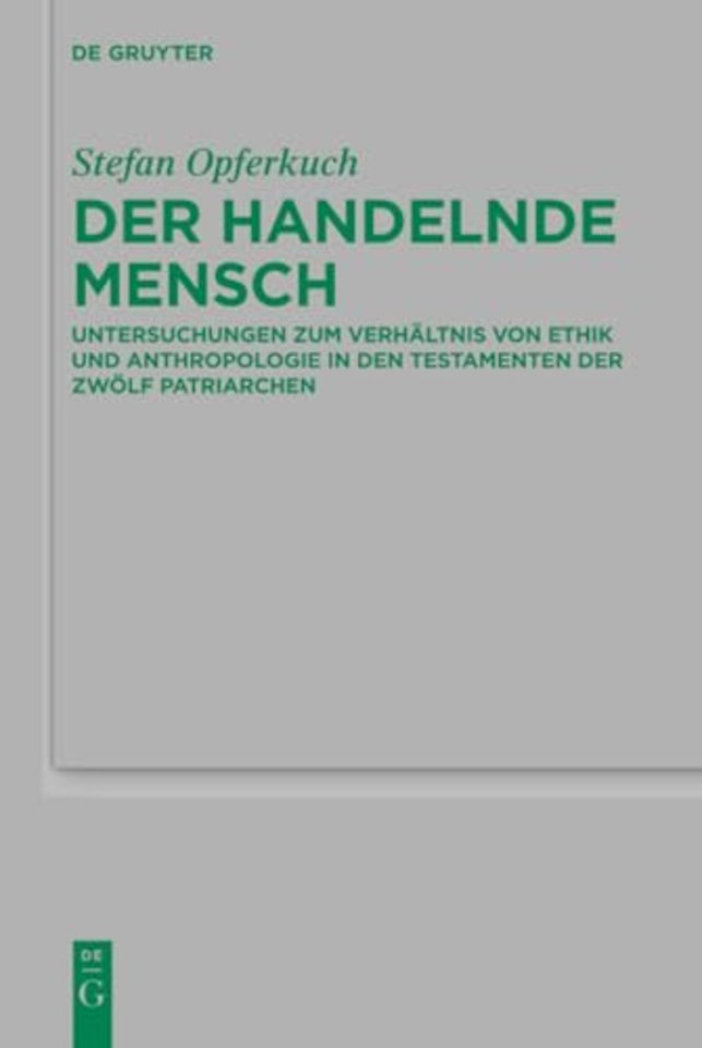 Der handelnde Mensch – Untersuchungen zum Verhältnis von Ethik und Anthropologie in den Testamenten der Zwölf Patriarchen