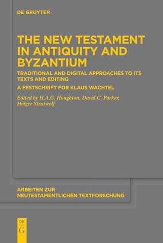 The New Testament in Antiquity and Byzantium – Traditional and Digital Approaches to its Texts and Editing. A Festschrift for Klaus Wachtel