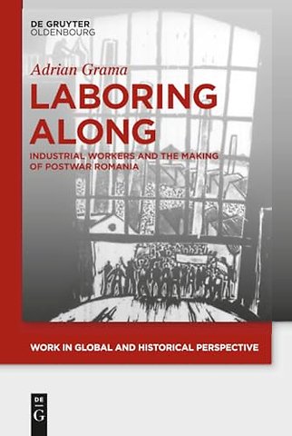 Laboring Along – Industrial Workers and the Making of Postwar Romania