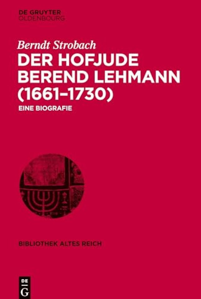 Der Hofjude Berend Lehmann (1661–1730) – Eine Biografie