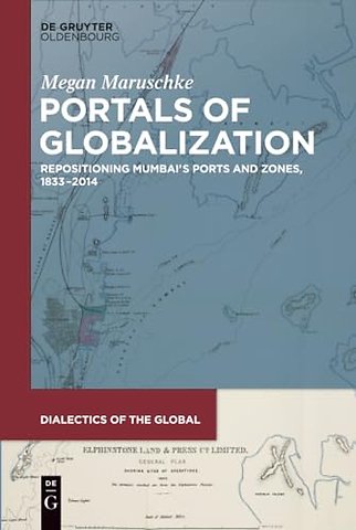 Portals of Globalization – Repositioning Mumbai′s Ports and Zones, 1833–2014