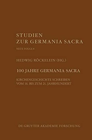 100 Jahre Germania Sacra – Kirchengeschichte schreiben vom 16. bis zum 21. Jahrhundert