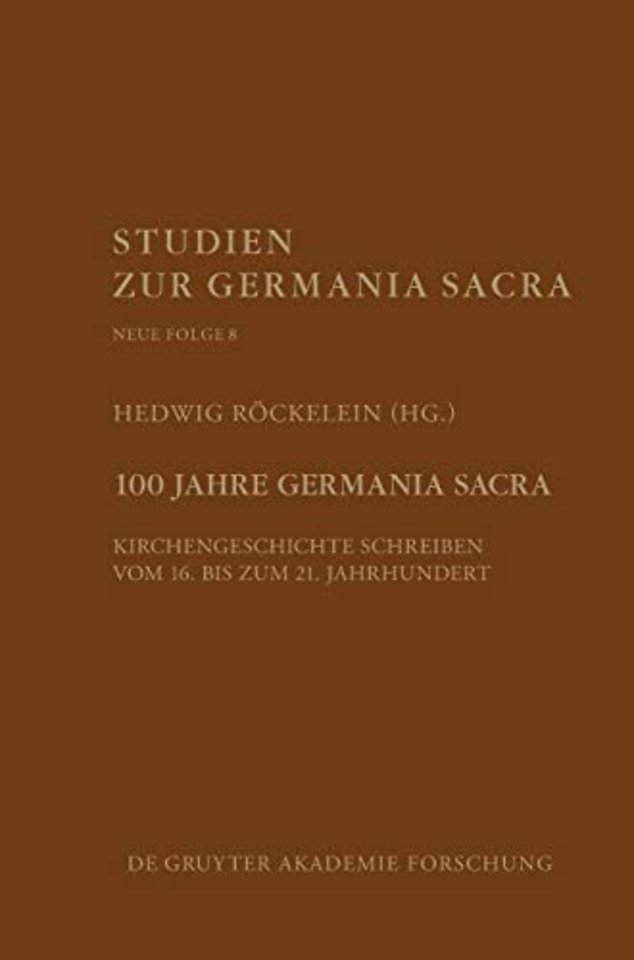 100 Jahre Germania Sacra – Kirchengeschichte schreiben vom 16. bis zum 21. Jahrhundert