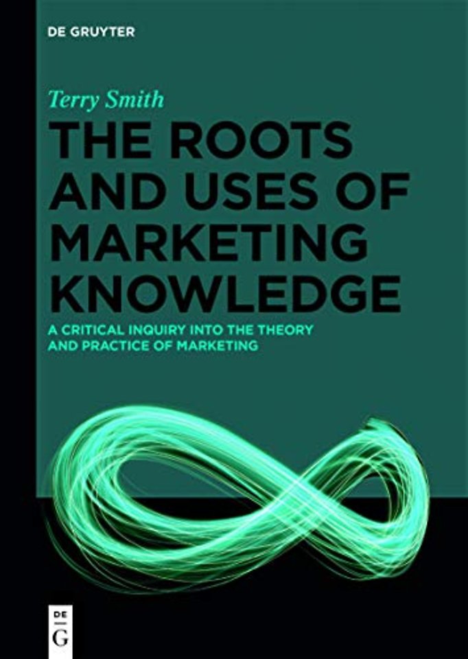 The Roots and Uses of Marketing Knowledge – A Critical Inquiry into the Theory and Practice of Marketing