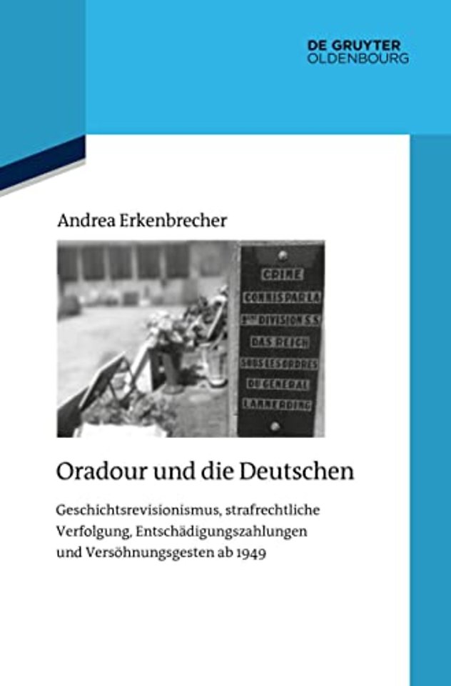 Oradour und die Deutschen – Geschichtsrevisionismus, strafrechtliche Verfolgung, Entschädigungszahlungen und Versöhnung
