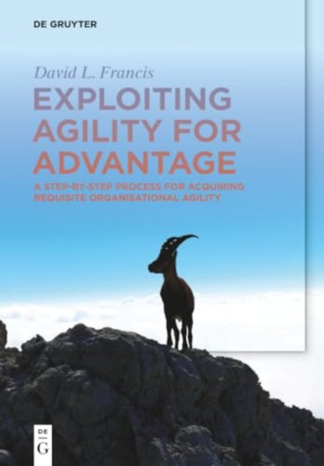 Exploiting Agility for Advantage – A Step–by–Step Process for Acquiring Requisite Organisational Agility