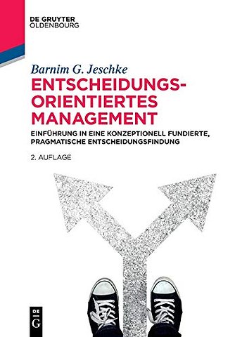 Entscheidungsorientiertes Management – Einführung in eine konzeptionell fundierte, pragmatische Entscheidungsfindung