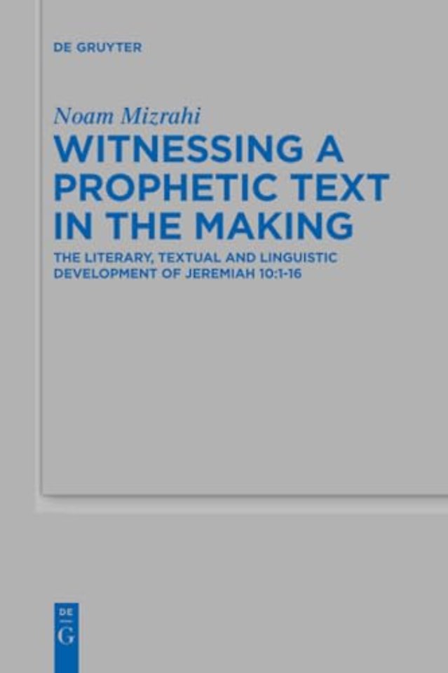 Witnessing a Prophetic Text in the Making – The Literary, Textual and Linguistic Development of Jeremiah 10:1–16