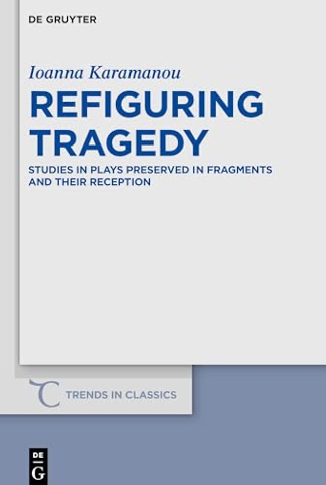 Refiguring Tragedy – Studies in Plays Preserved in Fragments and Their Reception