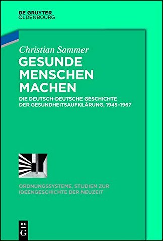 Gesunde Menschen machen – Die deutsch–deutsche Geschichte der Gesundheitsaufklärung, 1945–1967