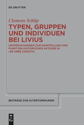 Typen, Gruppen und Individuen bei Livius – Untersuchungen zur Darstellung und Funktion historischer Akteure in >ab urbe condita<