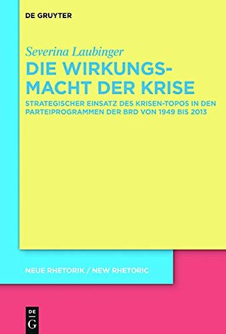 Die Wirkungsmacht der Krise – Strategischer Einsatz des Krisen–Topos in den Parteiprogrammen der BRD von 1949 bis 2017