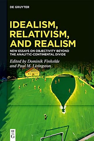 Idealism, Relativism and Realism – New Essays on Objectivity Beyond the Analytic–Continental Divide