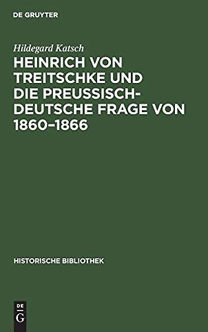 Heinrich von Treitschke und die preuβisch–deutsc – Ein Beitrag zur Entwicklung von Treitschkes politischen Anschauungen