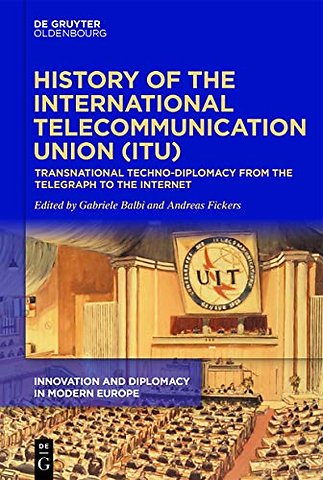 History of the International Telecommunication U – Transnational techno–diplomacy from the telegraph to the Internet