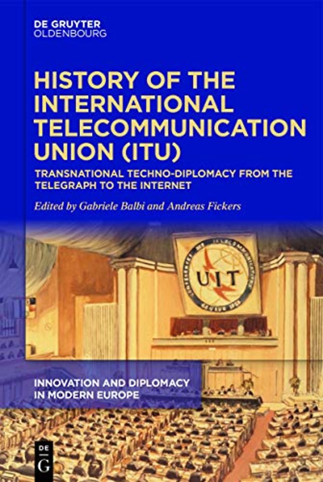 History of the International Telecommunication U – Transnational techno–diplomacy from the telegraph to the Internet
