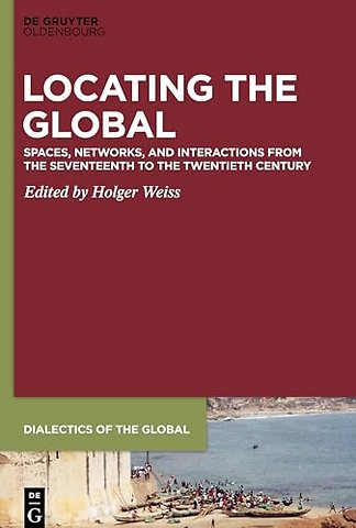 Locating the Global – Spaces, Networks and Interactions from the Seventeenth to the Twentieth Century