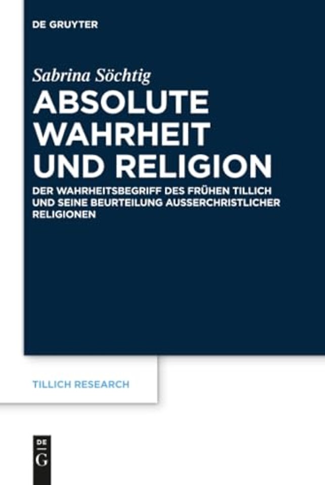 Absolute Wahrheit und Religion – Der Wahrheitsbegriff des frühen Tillich und seine Beurteilung auβerchristlicher Religionen