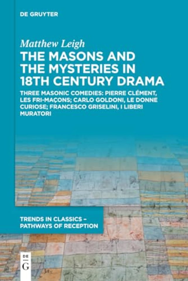 The Masons and the Mysteries in 18th Century Dra – Three Masonic Comedies: Pierre Clément, Les Fri–maçons; Carlo Goldoni, Le Donne Curiose; Franc