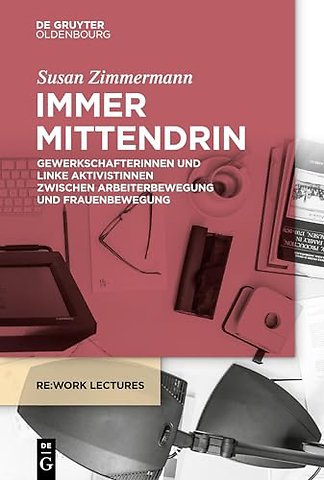 Immer mittendrin – Gewerkschafterinnen und linke Aktivistinnen zwischen Arbeiterbewegung und Frauenbewegung
