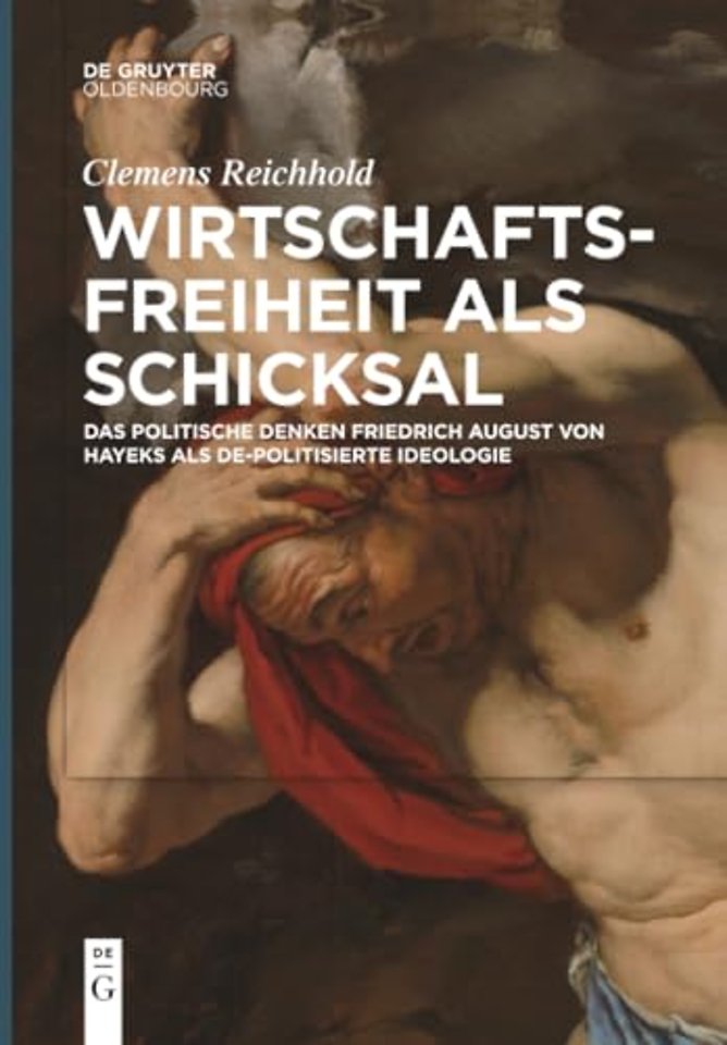 Wirtschaftsfreiheit als Schicksal – Das politische Denken Friedrich August von Hayeks als de–politisierte Ideologie
