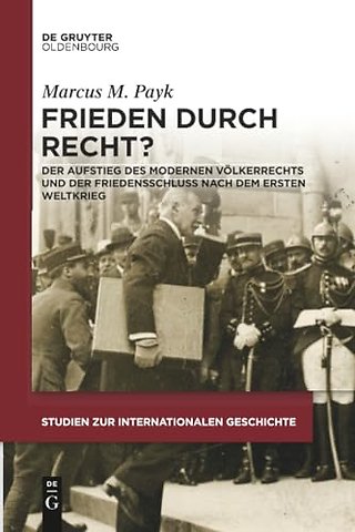 Frieden durch Recht? – Der Aufstieg des modernen Völkerrechts und der Friedensschluss nach dem Ersten Weltkrieg