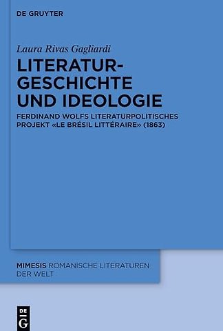 Literaturgeschichte und Ideologie – Ferdinand Wolfs literaturpolitisches Projekt «Le Brésil littéraire» (1863)