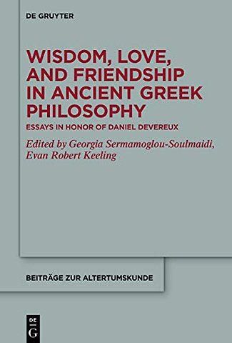 Wisdom, Love, and Friendship in Ancient Greek Ph – Essays in Honor of Daniel Devereux