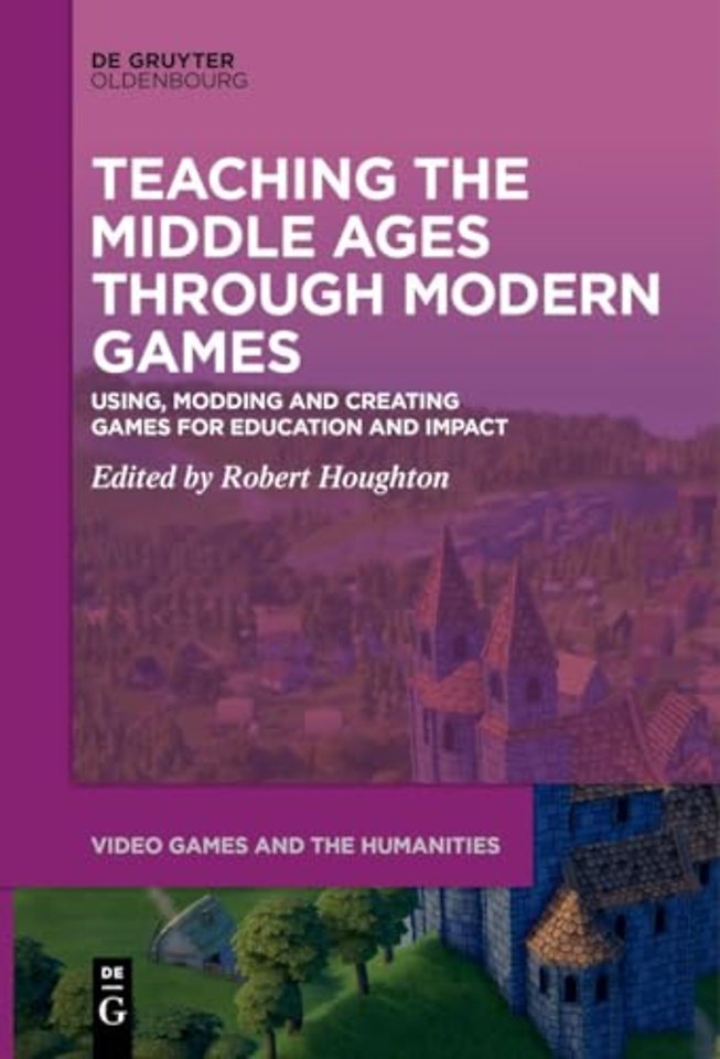 Teaching the Middle Ages through Modern Games – Using, Modding and Creating Games for Education and Impact