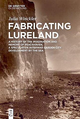 Fabricating Lureland – A History of the Imagination and Memory of Peacehaven, a Speculative Interwar Garden City Development by th