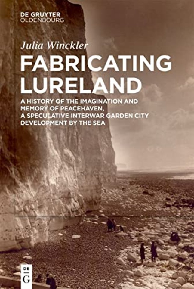 Fabricating Lureland – A History of the Imagination and Memory of Peacehaven, a Speculative Interwar Garden City Development by th