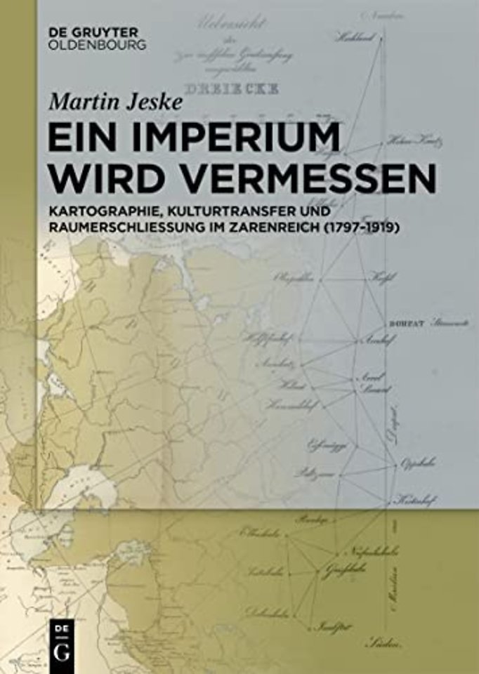 Ein Imperium wird vermessen – Kartographie, Kulturtransfer und Raumerschlieβung im Zarenreich (1797–1919)
