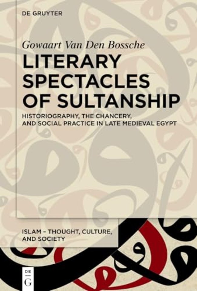 Literary Spectacles of Sultanship – Historiography, the Chancery, and Social Practice in Late Medieval Egypt