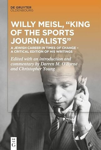 Willy Meisl, "King of the Sports Journalists" – A Jewish Career in Times of Change – a Critical Edition of his Writings
