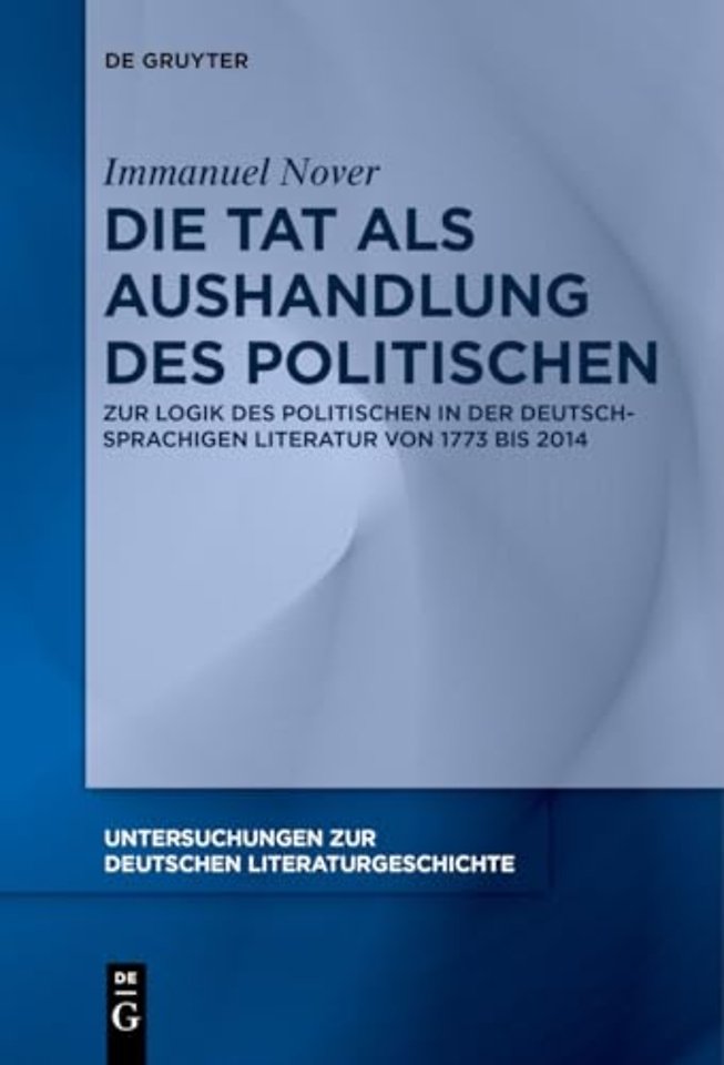 Die Tat als Aushandlung des Politischen – Zur Logik des Politischen in der deutschsprachigen Literatur von 1773 bis 2014
