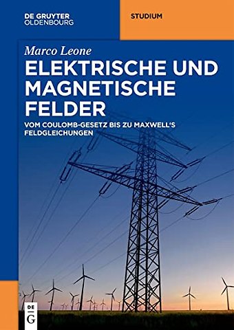 Elektrische und magnetische Felder – Vom Coulomb–Gesetz bis zu Maxwell`s Feldgleichungen