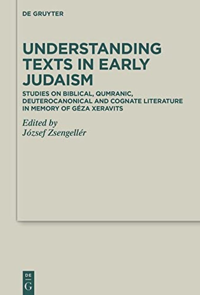 Understanding Texts in Early Judaism – Studies on Biblical, Qumranic, Deuterocanonical and Cognate Literature in Memory of Géza Xeravits