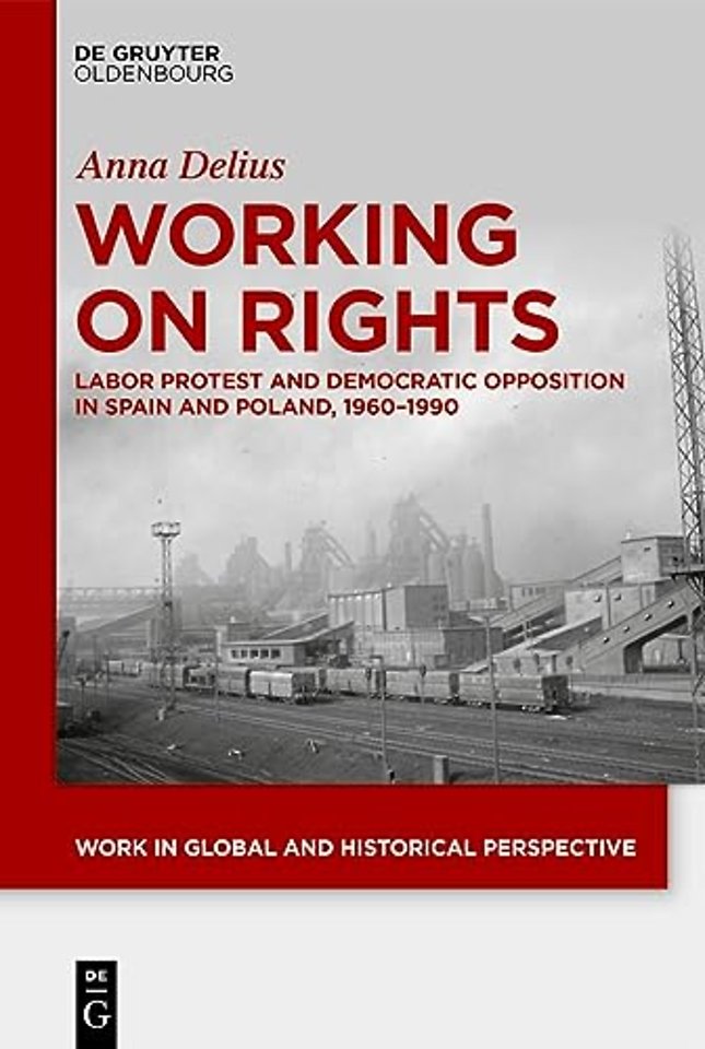 Working on Rights – Labor Protest and Democratic Opposition in Spain and Poland, 1960–1990