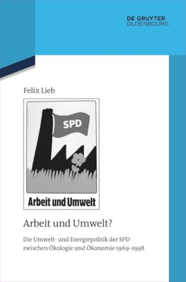 Arbeit und Umwelt? – Die Umwelt– und Energiepolitik der SPD zwischen Ökologie und Ökonomie 1969–1998