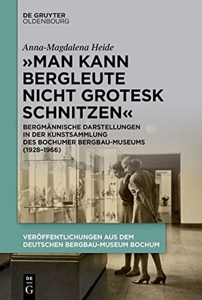 "Man kann Bergleute nicht grotesk schnitzen" – Bergmännische Darstellungen in der Kunstsammlung des Bochumer Bergbau–Museums (1928–1966)