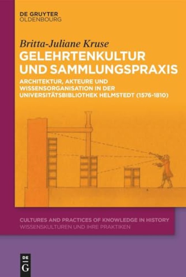 Gelehrtenkultur und Sammlungspraxis – Architektur, Akteure und Wissensorganisation in der Universitätsbibliothek Helmstedt (1576–1810)